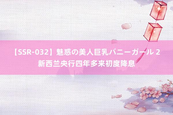 【SSR-032】魅惑の美人巨乳バニーガール 2 新西兰央行四年多来初度降息