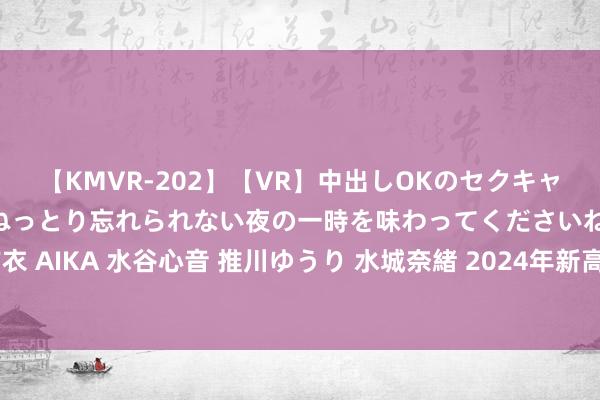 【KMVR-202】【VR】中出しOKのセクキャバにようこそ◆～濃密ねっとり忘れられない夜の一時を味わってくださいね◆～ 波多野結衣 AIKA 水谷心音 推川ゆうり 水城奈緒 2024年新高考当代文阅读题型（4）---红色演义