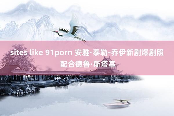 sites like 91porn 安雅·泰勒-乔伊新剧爆剧照 配合德鲁·斯塔基