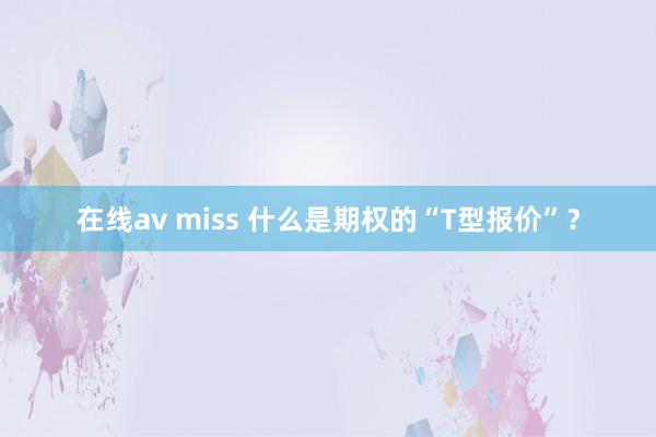 在线av miss 什么是期权的“T型报价”？