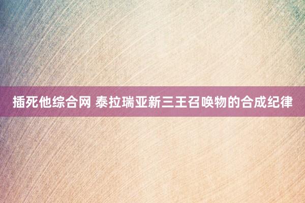 插死他综合网 泰拉瑞亚新三王召唤物的合成纪律