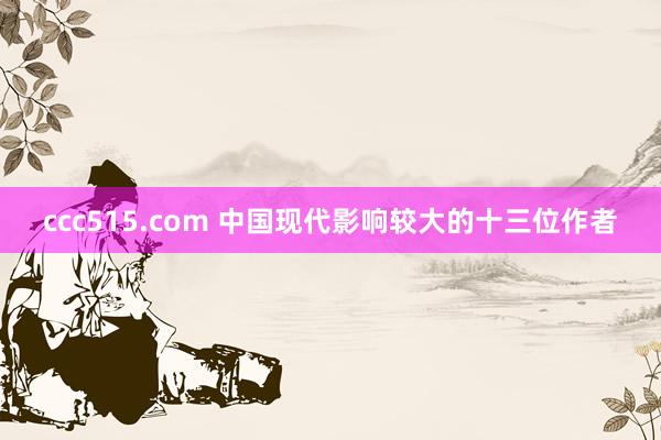 ccc515.com 中国现代影响较大的十三位作者